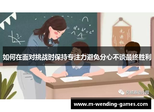 如何在面对挑战时保持专注力避免分心不谈最终胜利 如何在面对挑战时保持专注力避免分心不谈最终胜利