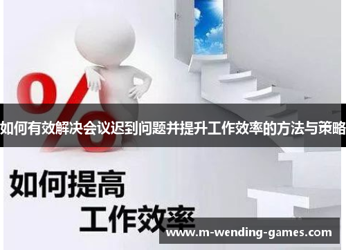 如何有效解决会议迟到问题并提升工作效率的方法与策略 如何有效解决会议迟到问题并提升工作效率的方法与策略