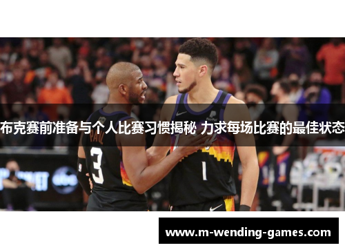 布克赛前准备与个人比赛习惯揭秘 力求每场比赛的最佳状态 布克赛前准备与个人比赛习惯揭秘 力求每场比赛的最佳状态