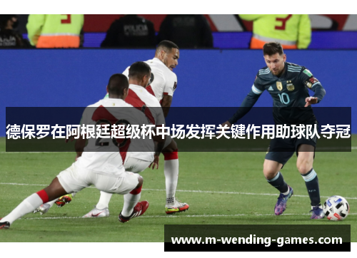 德保罗在阿根廷超级杯中场发挥关键作用助球队夺冠