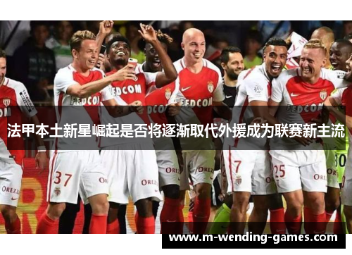 法甲本土新星崛起是否将逐渐取代外援成为联赛新主流