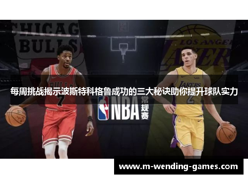 每周挑战揭示波斯特科格鲁成功的三大秘诀助你提升球队实力