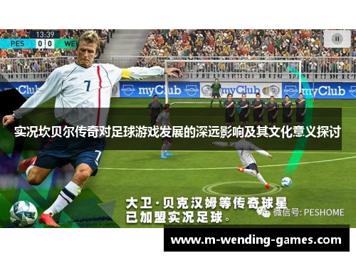 实况坎贝尔传奇对足球游戏发展的深远影响及其文化意义探讨 实况坎贝尔传奇对足球游戏发展的深远影响及其文化意义探讨