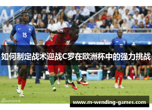 如何制定战术迎战C罗在欧洲杯中的强力挑战