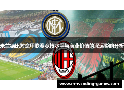 米兰德比对意甲联赛竞技水平与商业价值的深远影响分析