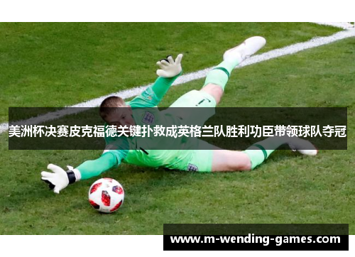 美洲杯决赛皮克福德关键扑救成英格兰队胜利功臣带领球队夺冠