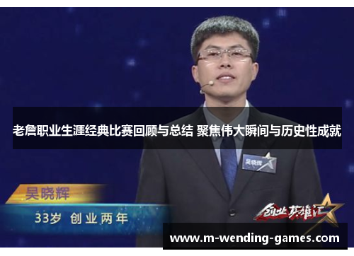 老詹职业生涯经典比赛回顾与总结 聚焦伟大瞬间与历史性成就