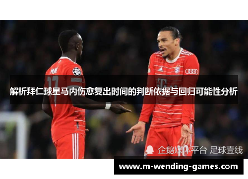 解析拜仁球星马内伤愈复出时间的判断依据与回归可能性分析 解析拜仁球星马内伤愈复出时间的判断依据与回归可能性分析