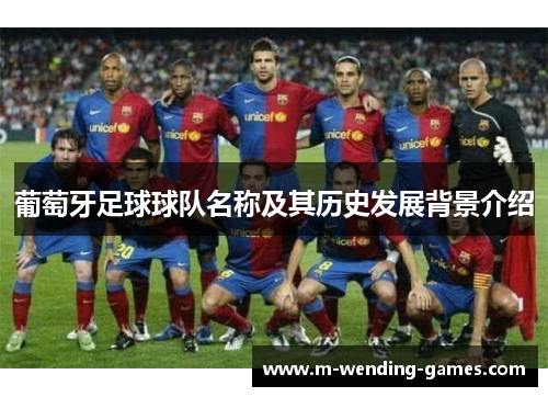 葡萄牙足球球队名称及其历史发展背景介绍 葡萄牙足球球队名称及其历史发展背景介绍