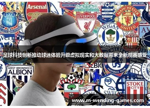 足球科技创新推动球迷体验升级虚拟现实和大数据带来全新观赛感受 足球科技创新推动球迷体验升级虚拟现实和大数据带来全新观赛感受