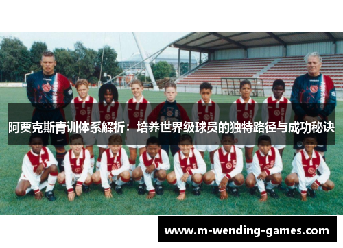 阿贾克斯青训体系解析:培养世界级球员的独特路径与成功秘诀 阿贾克斯青训体系解析:培养世界级球员的独特路径与成功秘诀
