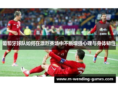 葡萄牙球队如何在激烈赛场中不断增强心理与身体韧性 葡萄牙球队如何在激烈赛场中不断增强心理与身体韧性