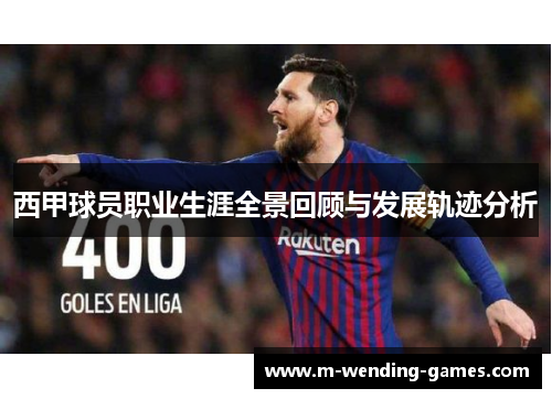 西甲球员职业生涯全景回顾与发展轨迹分析 西甲球员职业生涯全景回顾与发展轨迹分析