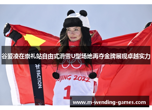谷爱凌在崇礼站自由式滑雪U型场地再夺金牌展现卓越实力 谷爱凌在崇礼站自由式滑雪U型场地再夺金牌展现卓越实力