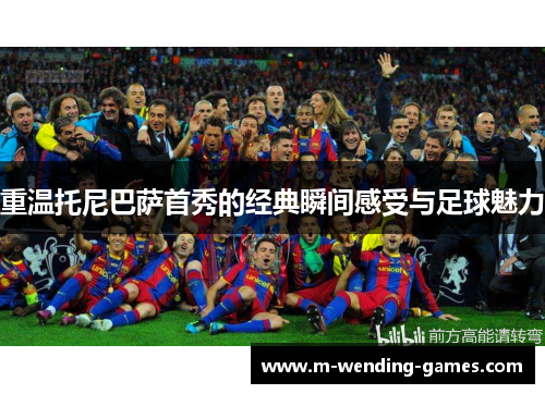 重温托尼巴萨首秀的经典瞬间感受与足球魅力 重温托尼巴萨首秀的经典瞬间感受与足球魅力
