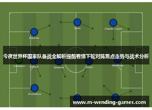 今夜世界杯国家队备战全解析提前看懂下轮对阵焦点走势与战术分析 今夜世界杯国家队备战全解析提前看懂下轮对阵焦点走势与战术分析
