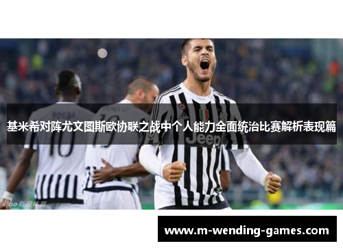 基米希对阵尤文图斯欧协联之战中个人能力全面统治比赛解析表现篇 基米希对阵尤文图斯欧协联之战中个人能力全面统治比赛解析表现篇