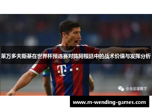 莱万多夫斯基在世界杯预选赛对阵阿根廷中的战术价值与发挥分析 莱万多夫斯基在世界杯预选赛对阵阿根廷中的战术价值与发挥分析