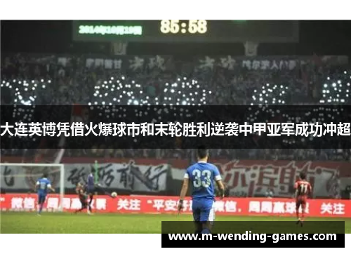 大连英博凭借火爆球市和末轮胜利逆袭中甲亚军成功冲超 大连英博凭借火爆球市和末轮胜利逆袭中甲亚军成功冲超