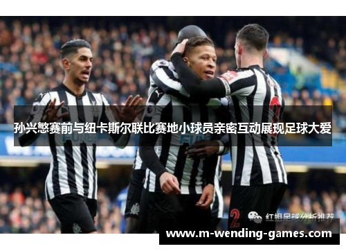 孙兴慜赛前与纽卡斯尔联比赛地小球员亲密互动展现足球大爱 孙兴慜赛前与纽卡斯尔联比赛地小球员亲密互动展现足球大爱